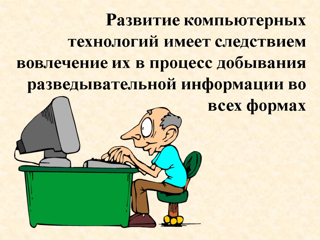 Развитие компьютерных технологий имеет следствием вовлечение их в процесс добывания разведывательной информации во всех